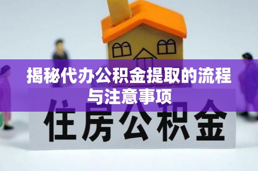 大悟揭秘代办公积金提取的流程与注意事项