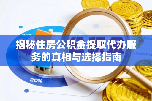 大悟揭秘住房公积金提取代办服务的真相与选择指南
