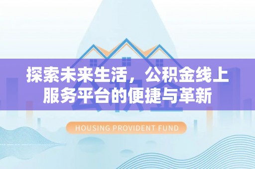 大悟探索未来生活，公积金线上服务平台的便捷与革新