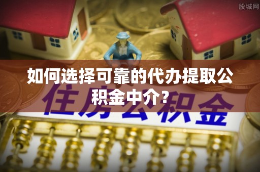 大悟如何选择可靠的代办提取公积金中介？