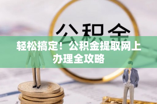 大悟轻松搞定！公积金提取网上办理全攻略