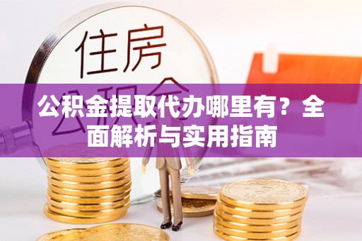 大悟公积金提取代办哪里有？全面解析与实用指南