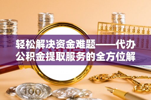 大悟轻松解决资金难题——代办公积金提取服务的全方位解析