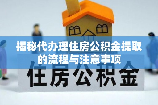 大悟揭秘代办理住房公积金提取的流程与注意事项