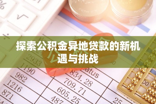 大悟探索公积金异地贷款的新机遇与挑战