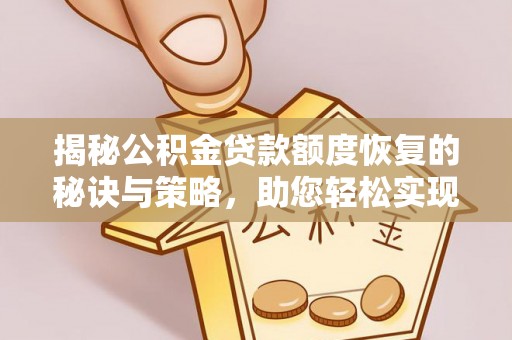 大悟揭秘公积金贷款额度恢复的秘诀与策略，助您轻松实现购房梦想