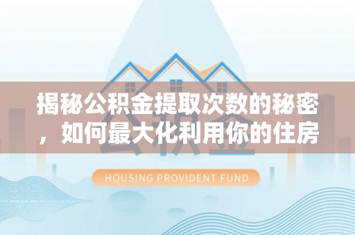 大悟揭秘公积金提取次数的秘密，如何最大化利用你的住房基金