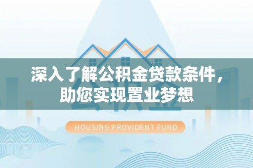 大悟深入了解公积金贷款条件，助您实现置业梦想
