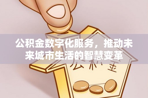 大悟公积金数字化服务，推动未来城市生活的智慧变革