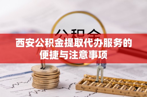 大悟西安公积金提取代办服务的便捷与注意事项