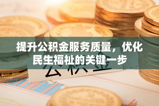 大悟提升公积金服务质量，优化民生福祉的关键一步