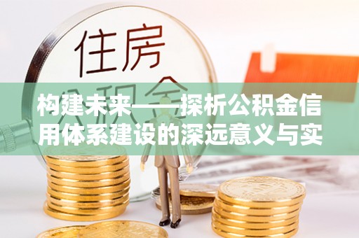 大悟构建未来——探析公积金信用体系建设的深远意义与实践路径