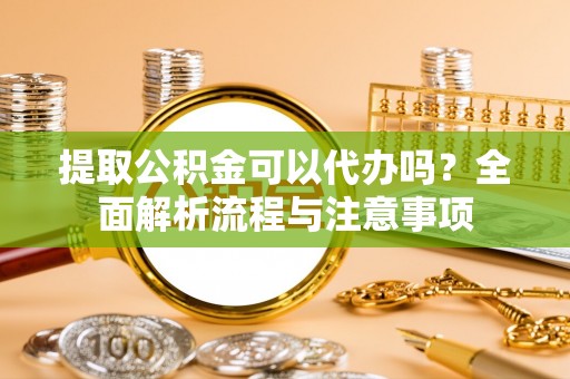 大悟提取公积金可以代办吗？全面解析流程与注意事项