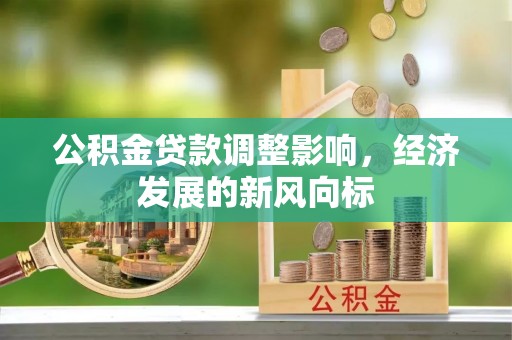 大悟公积金贷款调整影响，经济发展的新风向标