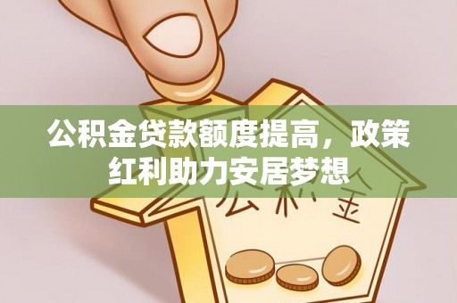 大悟公积金贷款额度提高，政策红利助力安居梦想
