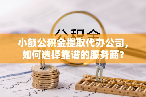 大悟小额公积金提取代办公司，如何选择靠谱的服务商？