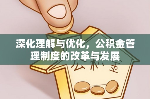 大悟深化理解与优化，公积金管理制度的改革与发展