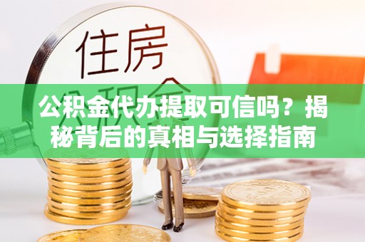 大悟公积金代办提取可信吗？揭秘背后的真相与选择指南