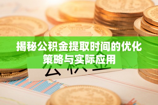 大悟揭秘公积金提取时间的优化策略与实际应用