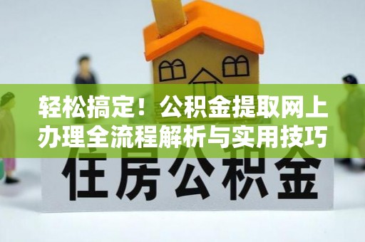 大悟轻松搞定！公积金提取网上办理全流程解析与实用技巧