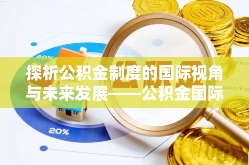 大悟探析公积金制度的国际视角与未来发展——公积金国际比较的新思路