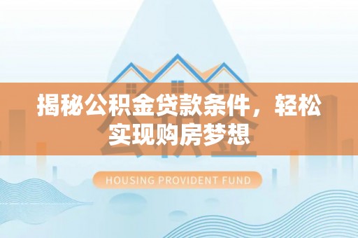 大悟揭秘公积金贷款条件，轻松实现购房梦想