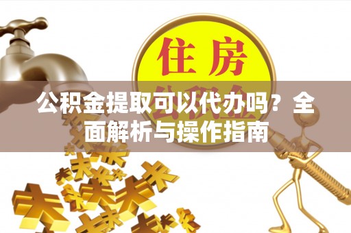 大悟公积金提取可以代办吗？全面解析与操作指南