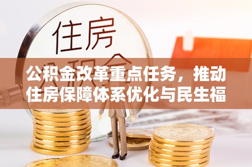 大悟公积金改革重点任务，推动住房保障体系优化与民生福祉提升