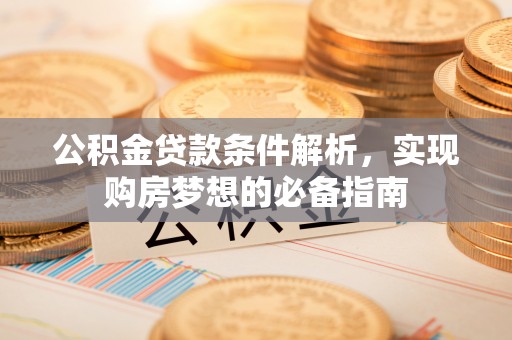 大悟公积金贷款条件解析，实现购房梦想的必备指南