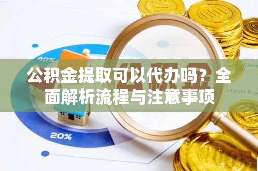 大悟公积金提取可以代办吗？全面解析流程与注意事项