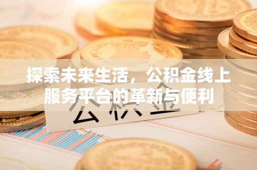 大悟探索未来生活，公积金线上服务平台的革新与便利