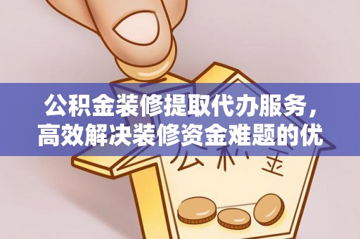 大悟公积金装修提取代办服务，高效解决装修资金难题的优选方案