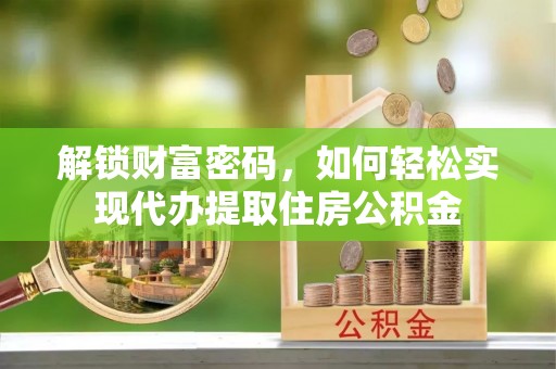 大悟解锁财富密码，如何轻松实现代办提取住房公积金