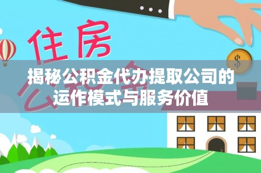 大悟揭秘公积金代办提取公司的运作模式与服务价值