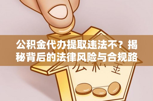 大悟公积金代办提取违法不？揭秘背后的法律风险与合规路径