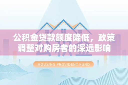 大悟公积金贷款额度降低，政策调整对购房者的深远影响