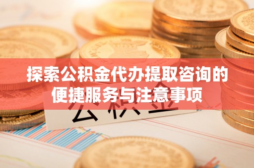 大悟探索公积金代办提取咨询的便捷服务与注意事项