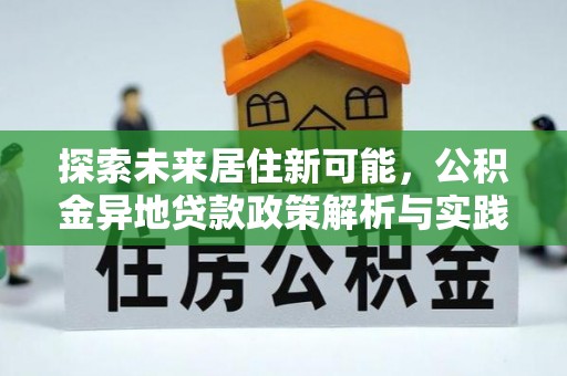 大悟探索未来居住新可能，公积金异地贷款政策解析与实践指南