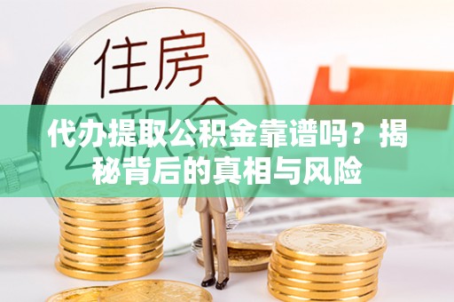 大悟代办提取公积金靠谱吗？揭秘背后的真相与风险
