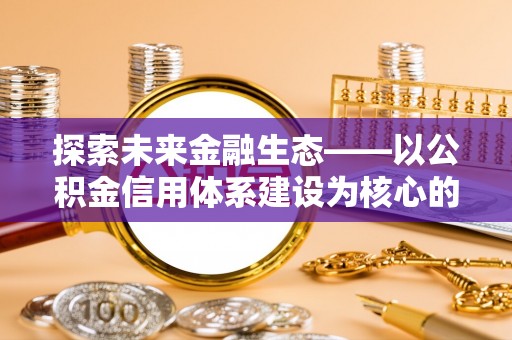 大悟探索未来金融生态——以公积金信用体系建设为核心的创新与发展