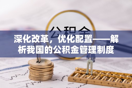 大悟深化改革，优化配置——解析我国的公积金管理制度