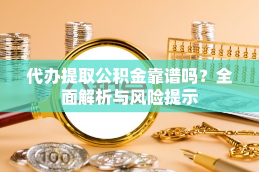 大悟代办提取公积金靠谱吗？全面解析与风险提示
