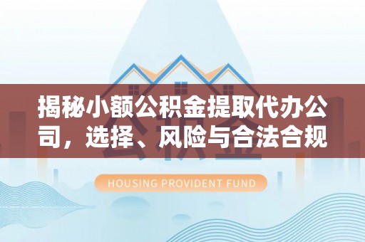 大悟揭秘小额公积金提取代办公司，选择、风险与合法合规之道