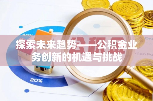 大悟探索未来趋势——公积金业务创新的机遇与挑战