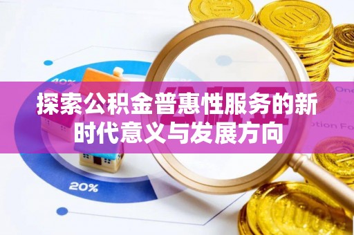 大悟探索公积金普惠性服务的新时代意义与发展方向