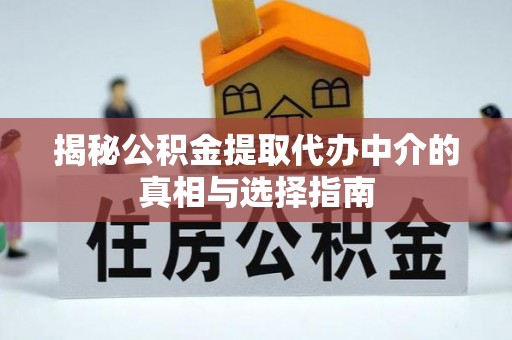 大悟揭秘公积金提取代办中介的真相与选择指南