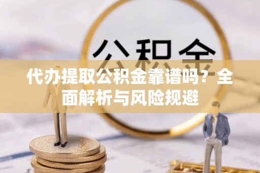 大悟代办提取公积金靠谱吗？全面解析与风险规避