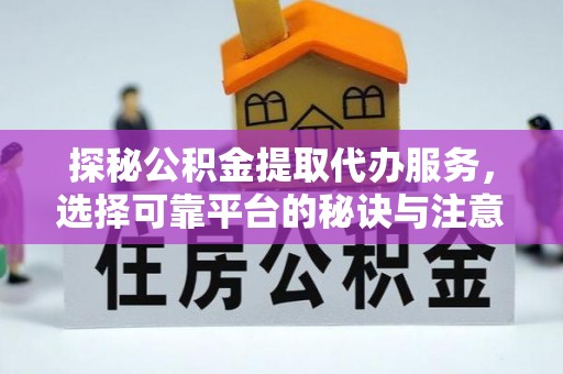大悟探秘公积金提取代办服务，选择可靠平台的秘诀与注意事项