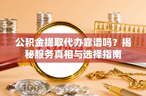 大悟公积金提取代办靠谱吗？揭秘服务真相与选择指南
