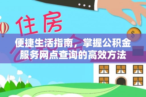 大悟便捷生活指南，掌握公积金服务网点查询的高效方法